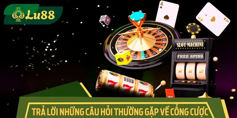 Trả lời những câu hỏi thường gặp liên quan đến cổng cược