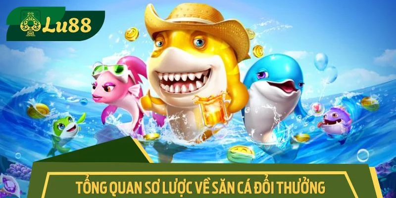 Đôi nét tổng quan sơ lược về săn cá đổi thưởng